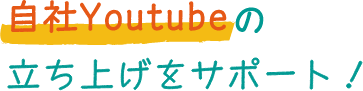 自社Youtubeの立ち上げをサポート！